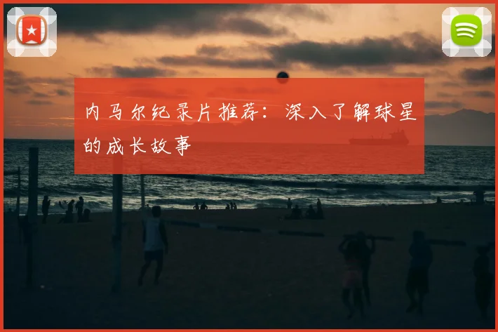 内马尔纪录片推荐:深入了解球星的成长故事