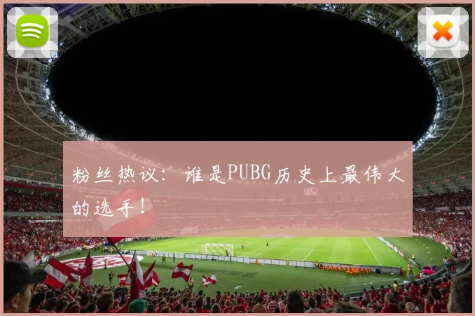 粉丝热议：谁是PUBG历史上最伟大的选手！