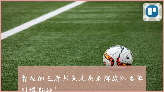 曾经的王者归来北美老牌战队名单引爆期待！