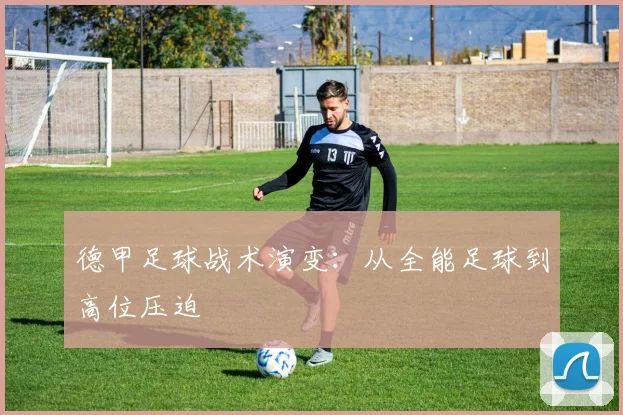 德甲足球战术演变：从全能足球到高位压迫