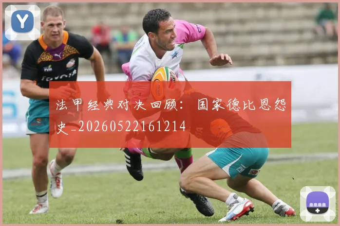 法甲经典对决回顾：国家德比恩怨史_20260522161214