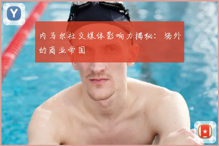 内马尔社交媒体影响力揭秘:场外的商业帝国
