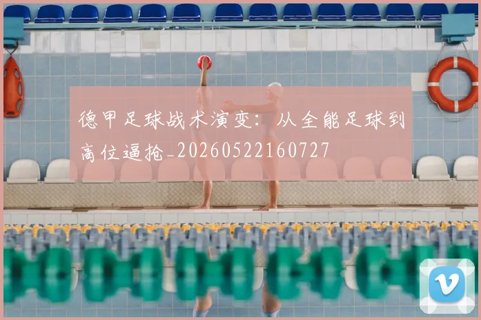 德甲足球战术演变:从全能足球到高位逼抢_20260522160727