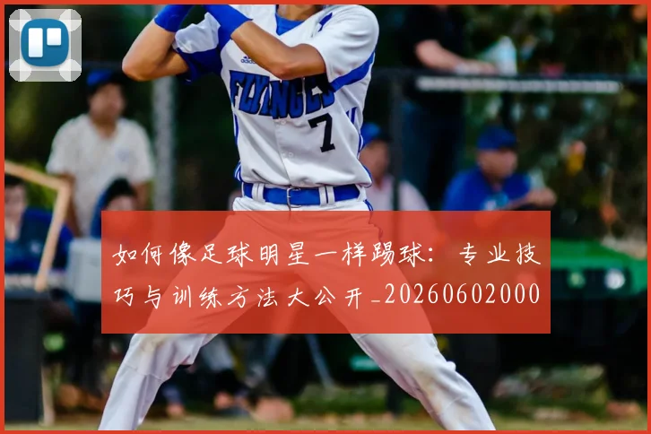 如何像足球明星一样踢球:专业技巧与训练方法大公开_20260602000841