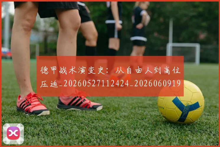德甲战术演变史:从自由人到高位压迫_20260527112424_20260609191208