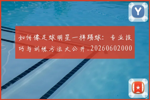 如何像足球明星一样踢球:专业技巧与训练方法大公开_20260602000841
