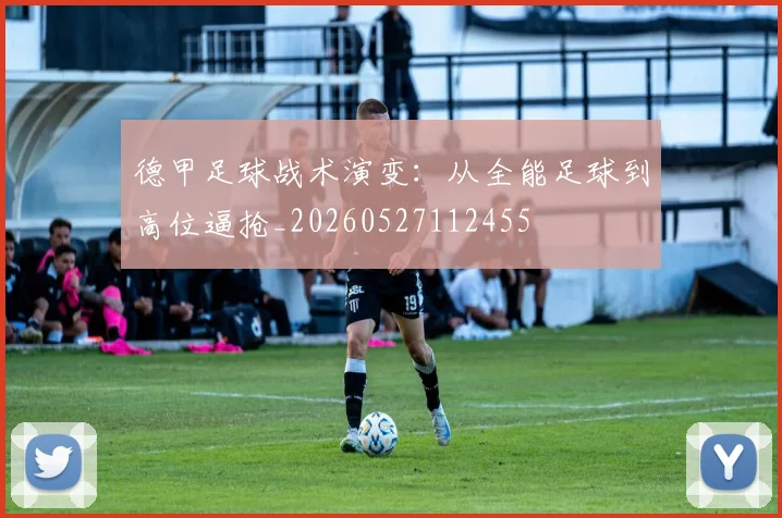 德甲足球战术演变:从全能足球到高位逼抢_20260527112455