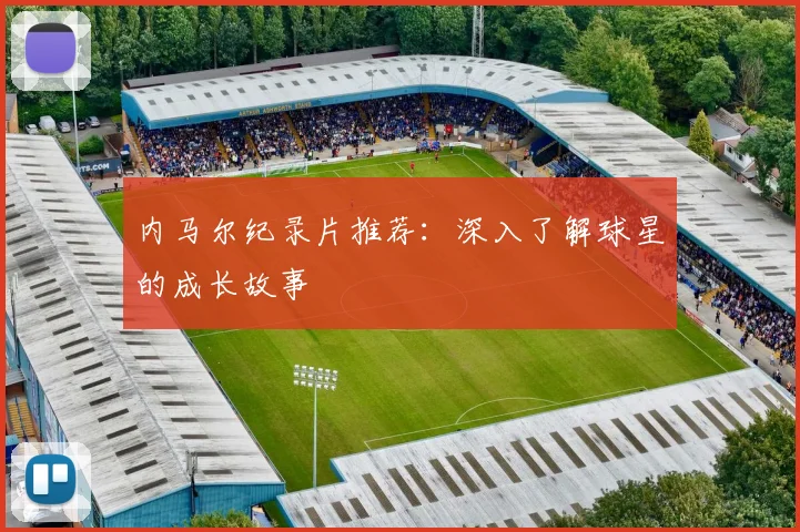 内马尔纪录片推荐:深入了解球星的成长故事