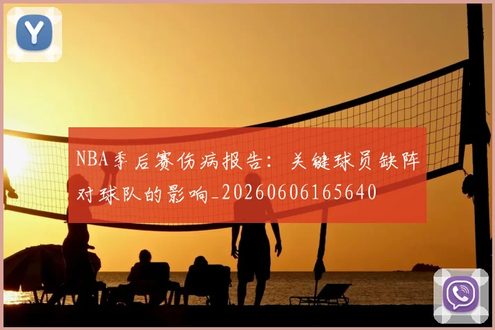 NBA季后赛伤病报告:关键球员缺阵对球队的影响_20260606165640